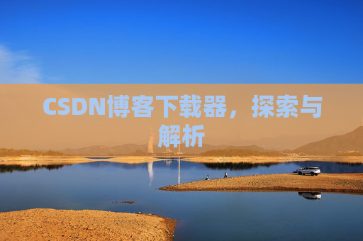 CSDN博客下载器，探索与解析